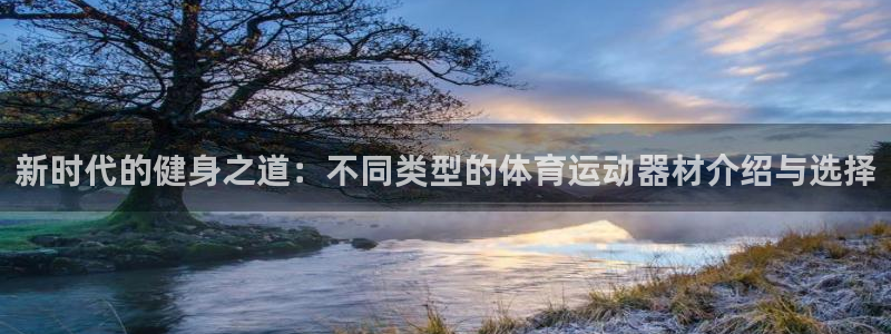 意昂体育4招商电话号码是多少号：新时代的健身之道：不同类型的