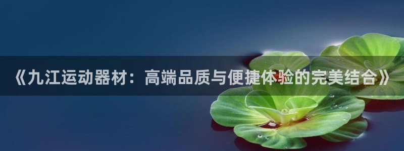 意昂4娱乐平台：《九江运动器材：高端品质与便捷体验的