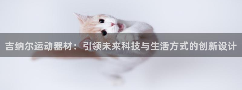 意昂4神州：吉纳尔运动器材：引领未来科技与生活方式的