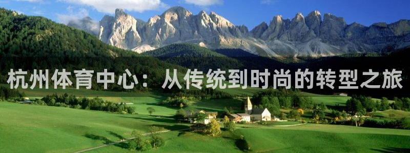 意昂体育4娱乐：杭州体育中心：从传统到时尚的转型之旅