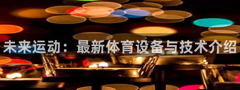 意昂4新能源:未来运动:最新体育设备与技术介绍
