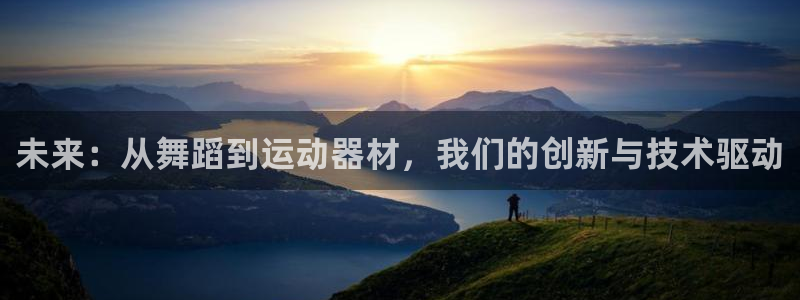 意昂体育4招商：未来：从舞蹈到运动器材，我们的创新与技术驱动