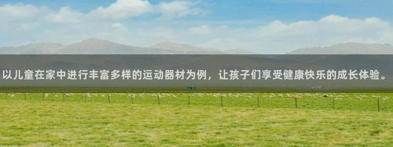 意昂4娱乐平台：以儿童在家中进行丰富多样的运动器材为例，让孩
