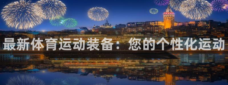 意昂体育4开户：最新体育运动装备：您的个性化运动