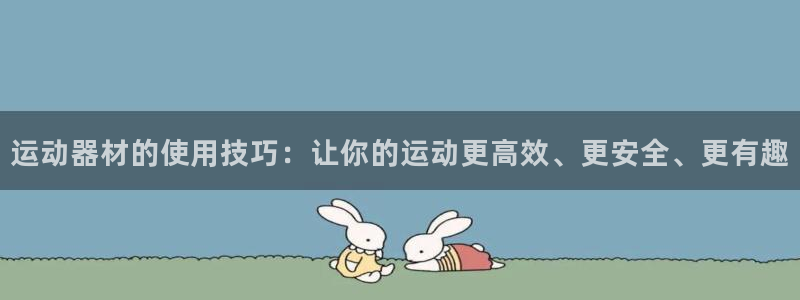 意昂4娱乐网站：运动器材的使用技巧：让你的运动更高效、更安全