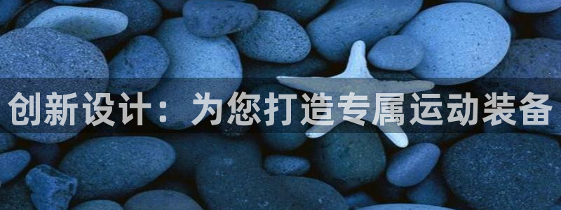 意昂4娱乐是那个系列的台子：创新设计：为您打造专属运动装备