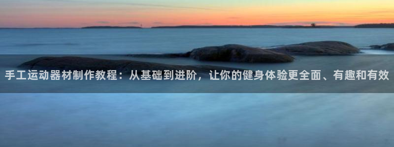 意昂体育4招商电话地址：手工运动器材制作教程：从基础