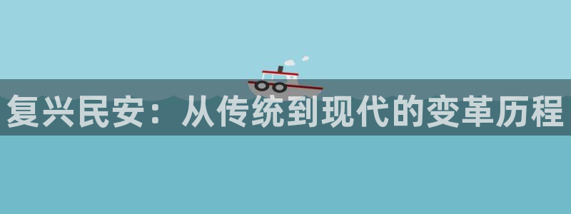 意昂体育4平台假的吗是真的吗吗：复兴民安：从传统到现