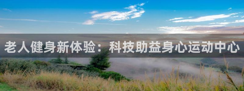 意昂体育4招商电话：老人健身新体验：科技助益身心运动中心