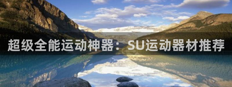 意昂体育4平台注册要钱吗安全吗：超级全能运动神器：SU运动器