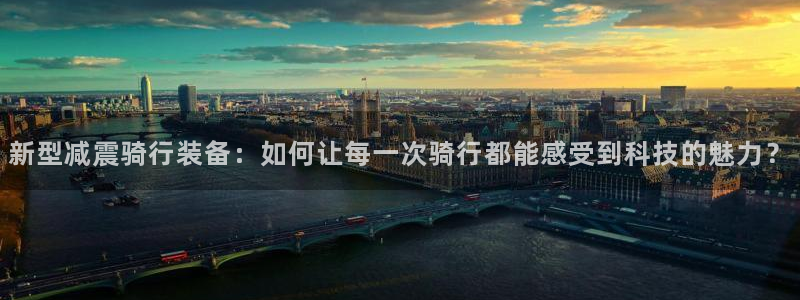 意昂4集团官网网址：新型减震骑行装备：如何让每一次骑