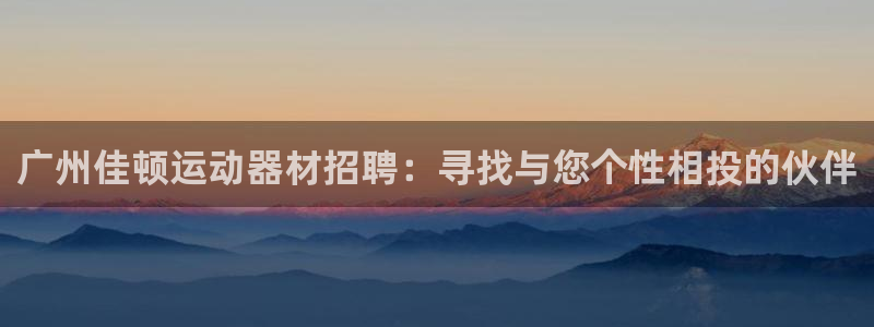 意昂4官网：广州佳顿运动器材招聘：寻找与您个性相投的